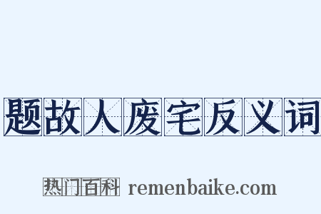 题故人废宅反义词是什么意思的图片